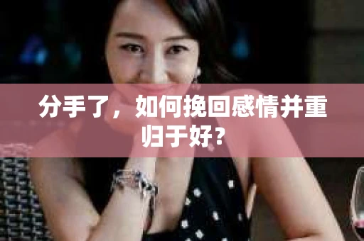 分手了，如何挽回感情并重归于好？