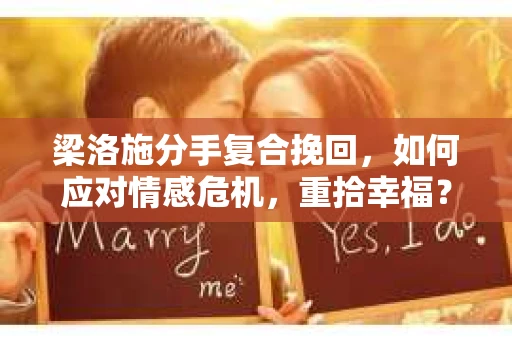 梁洛施分手复合挽回,如何应对情感危机,重拾幸福? 梁洛施分手复合挽回,如何应对情感危机,重拾幸福?