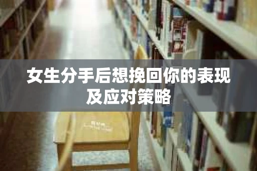 女生分手后想挽回你的表现及应对策略