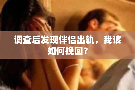 调查后发现伴侣出轨,我该如何挽回? 调查后发现伴侣出轨,我该如何挽回?