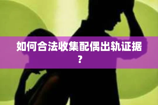 如何合法收集配偶出轨证据？