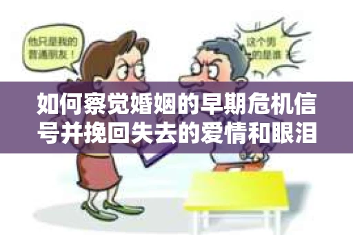如何察觉婚姻的早期危机信号并挽回失去的爱情和眼泪? 如何察觉婚姻的早期危机信号并挽回失去的爱情和眼泪?