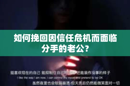 如何挽回因信任危机而面临分手的老公? 如何挽回因信任危机而面临分手的老公?