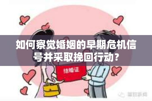 如何察觉婚姻的早期危机信号并采取挽回行动？