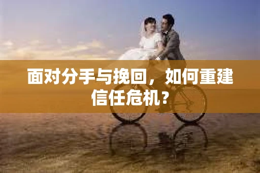 面对分手与挽回，如何重建信任危机？