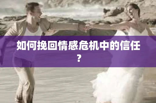 如何挽回情感危机中的信任? 如何挽回情感危机中的信任?