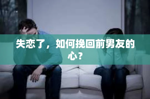 失恋了，如何挽回前男友的心？