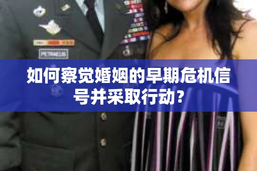如何察觉婚姻的早期危机信号并采取行动? 如何察觉婚姻的早期危机信号并采取行动?