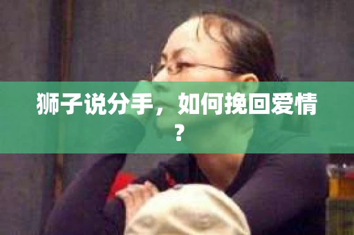 狮子说分手，如何挽回爱情？