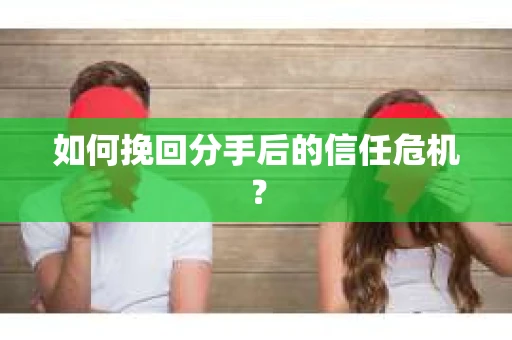 如何挽回分手后的信任危机? 如何挽回分手后的信任危机?