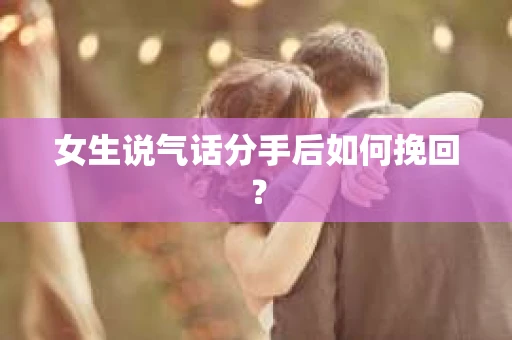 女生说气话分手后如何挽回? 女生说气话分手后如何挽回?