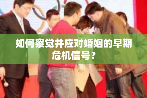 如何察觉并应对婚姻的早期危机信号？