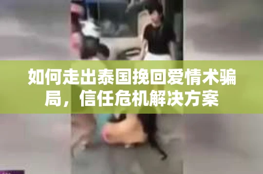 如何走出泰国挽回爱情术骗局，信任危机解决方案