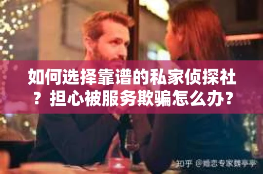 如何选择靠谱的私家侦探社？担心被服务欺骗怎么办？