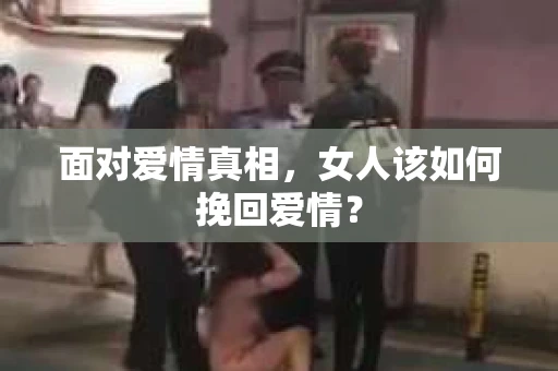 面对爱情真相，女人该如何挽回爱情？