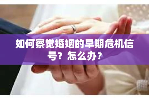 如何察觉婚姻的早期危机信号？怎么办？