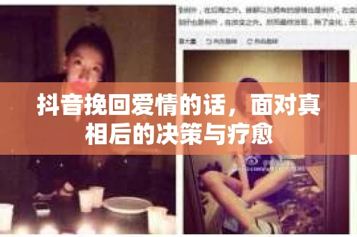 抖音挽回爱情的话，面对真相后的决策与疗愈