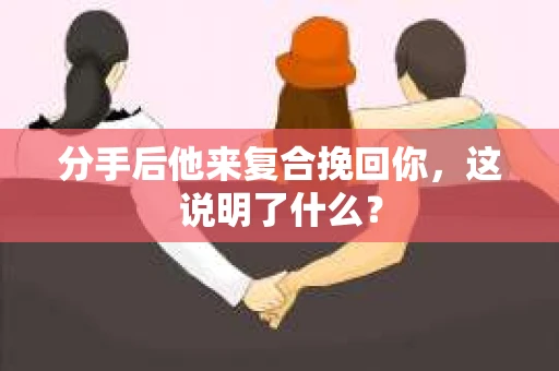 分手后他来复合挽回你，这说明了什么？