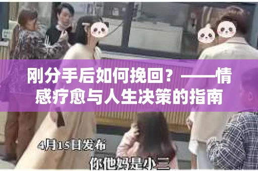 刚分手后如何挽回？——情感疗愈与人生决策的指南