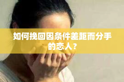 如何挽回因条件差距而分手的恋人？