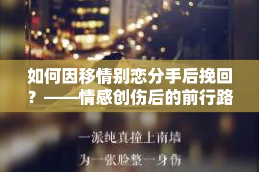 如何因移情别恋分手后挽回？——情感创伤后的前行路线图