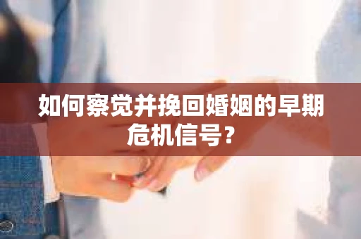 如何察觉并挽回婚姻的早期危机信号？