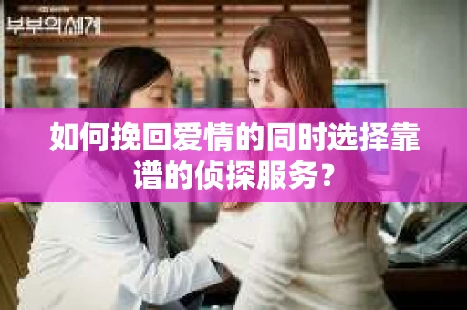 如何挽回爱情的同时选择靠谱的侦探服务？