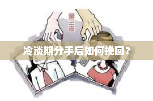 冷淡期分手后如何挽回？