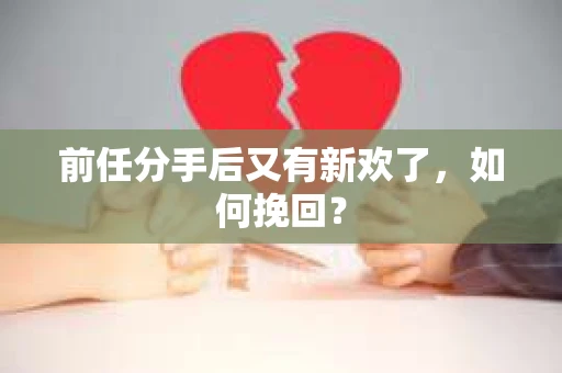前任分手后又有新欢了,如何挽回? 前任分手后又有新欢了,如何挽回?