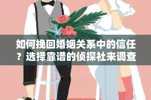 如何挽回婚姻关系中的信任？选择靠谱的侦探社来调查双方出轨怎么办？