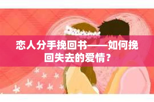 恋人分手挽回书——如何挽回失去的爱情？