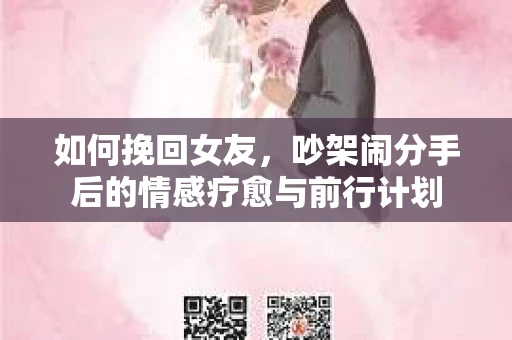 如何挽回女友，吵架闹分手后的情感疗愈与前行计划