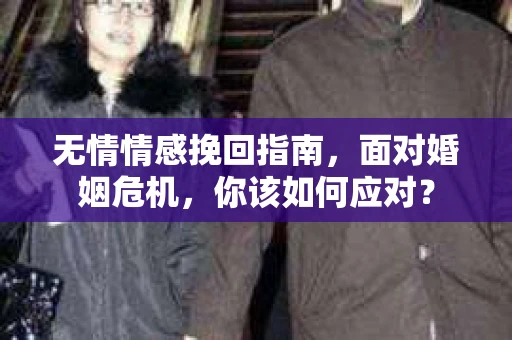 无情情感挽回指南，面对婚姻危机，你该如何应对？