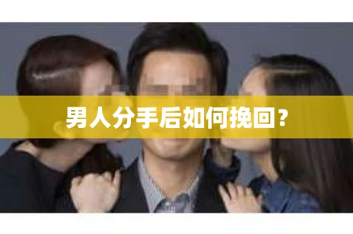 男人分手后如何挽回? 男人分手后如何挽回?