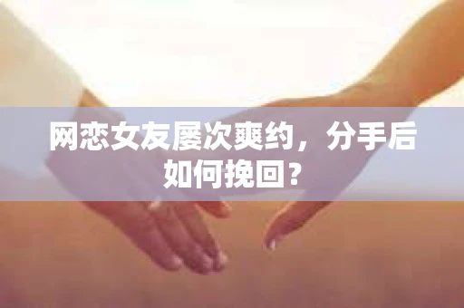 网恋女友屡次爽约，分手后如何挽回？