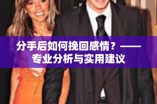 分手后如何挽回感情？——专业分析与实用建议