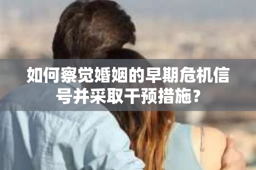 如何察觉婚姻的早期危机信号并采取干预措施？