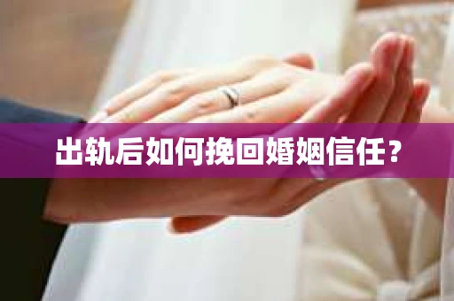 出轨后如何挽回婚姻信任？