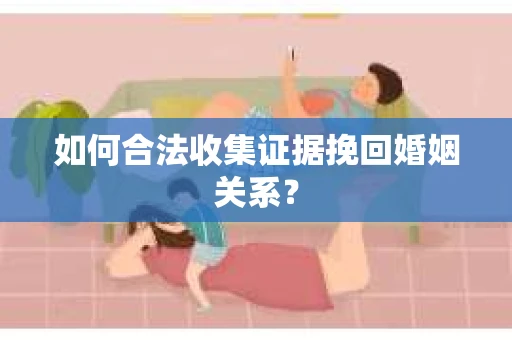 如何合法收集证据挽回婚姻关系？