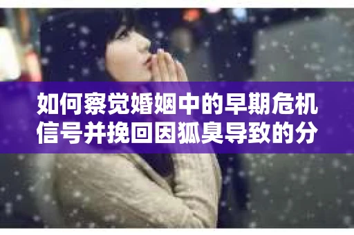 如何察觉婚姻中的早期危机信号并挽回因狐臭导致的分手? 如何察觉婚姻中的早期危机信号并挽回因狐臭导致的分手?