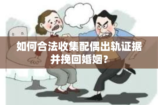 如何合法收集配偶出轨证据并挽回婚姻？