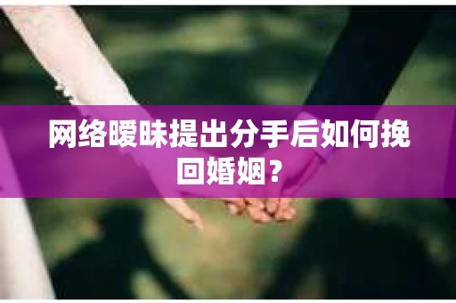 网络暧昧提出分手后如何挽回婚姻？