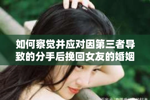 如何察觉并应对因第三者导致的分手后挽回女友的婚姻危机信号？