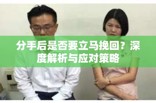 分手后是否要立马挽回？深度解析与应对策略