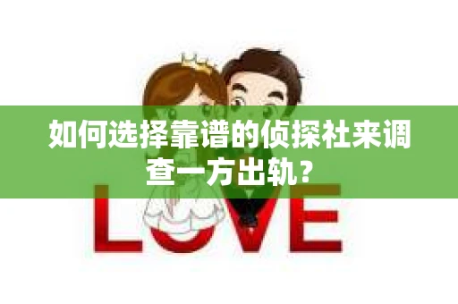如何选择靠谱的侦探社来调查一方出轨？