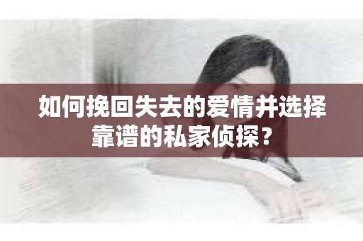 如何挽回失去的爱情并选择靠谱的私家侦探？