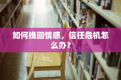 如何挽回情感，信任危机怎么办？