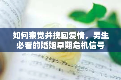 如何察觉并挽回爱情，男生必看的婚姻早期危机信号