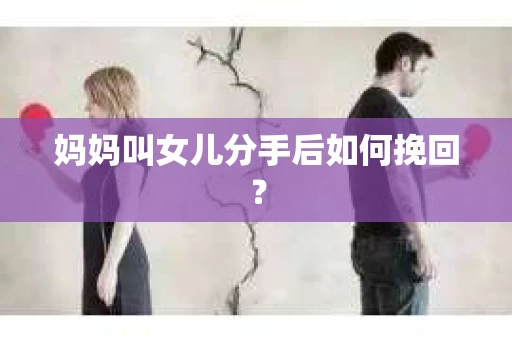 妈妈叫女儿分手后如何挽回？