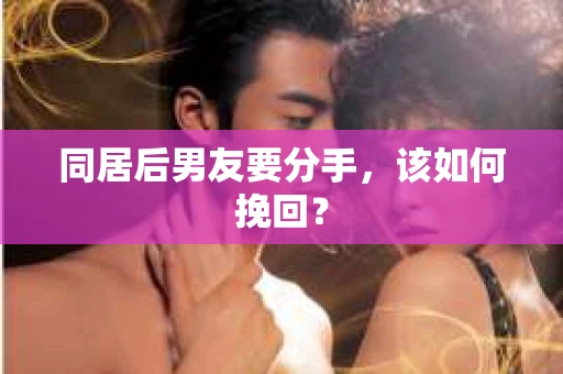 同居后男友要分手，该如何挽回？